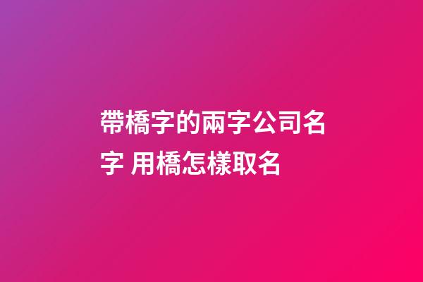 帶橋字的兩字公司名字 用橋怎樣取名-第1張-公司起名-玄機(jī)派